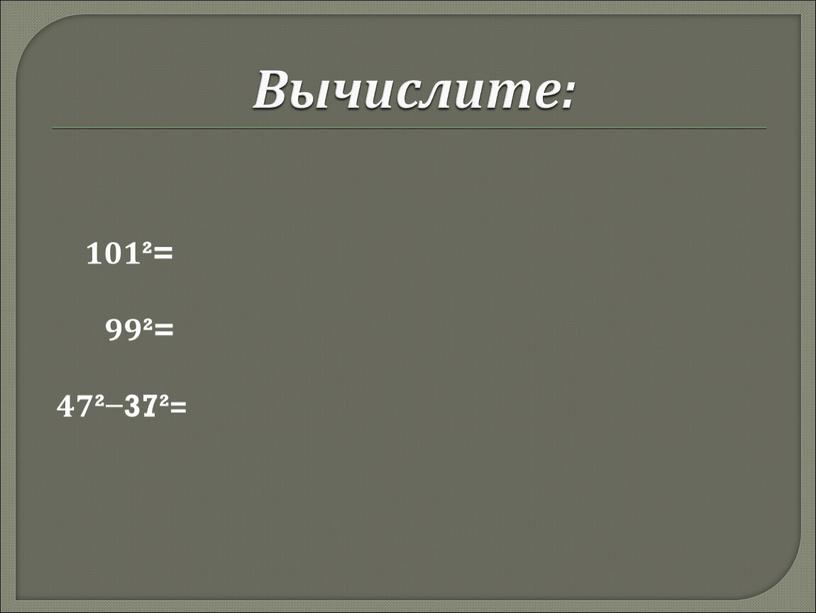 Вычислите: 101²= 99²= 47²−37²=