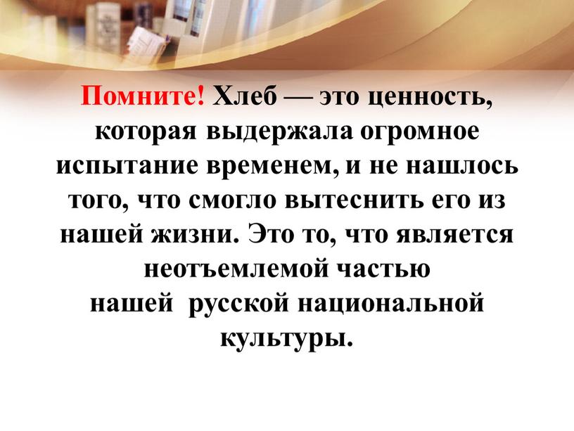 Помните! Хлеб — это ценность, которая выдержала огромное испытание временем, и не нашлось того, что смогло вытеснить его из нашей жизни