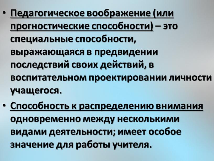 Педагогическое воображение (или прогностические способности) – это специальные способности, выражающаяся в предвидении последствий своих действий, в воспитательном проектировании личности учащегося