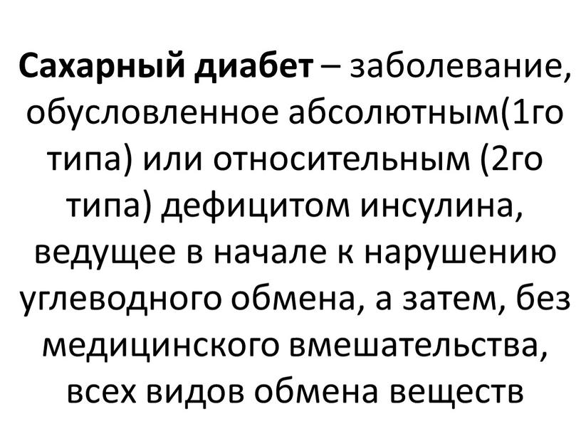 Сахарный диабет – заболевание, обусловленное абсолютным(1го типа) или относительным (2го типа) дефицитом инсулина, ведущее в начале к нарушению углеводного обмена, а затем, без медицинского вмешательства,…