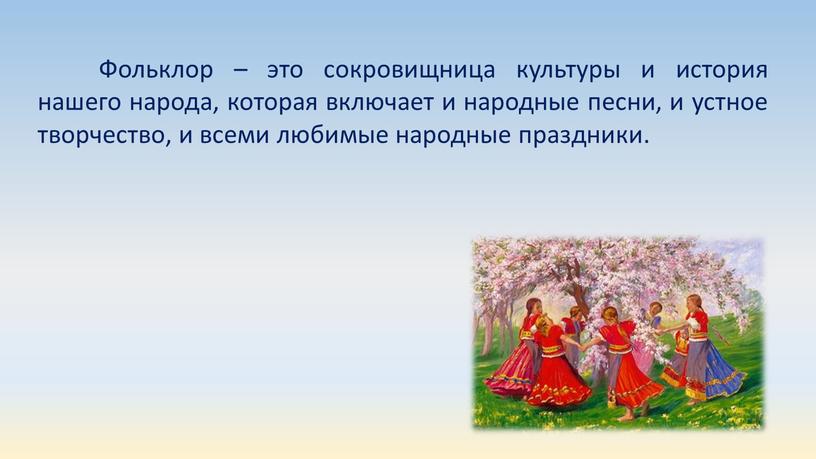 Фольклор – это сокровищница культуры и история нашего народа, которая включает и народные песни, и устное творчество, и всеми любимые народные праздники