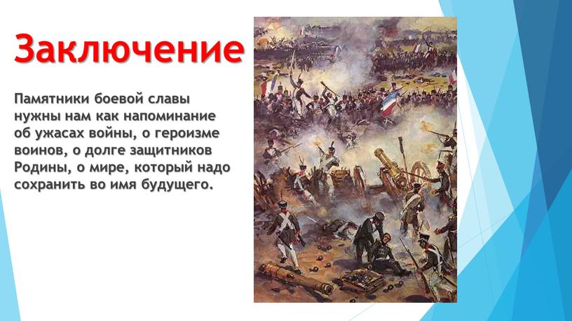 Заключение Памятники боевой славы нужны нам как напоминание об ужасах войны, о героизме воинов, о долге защитников