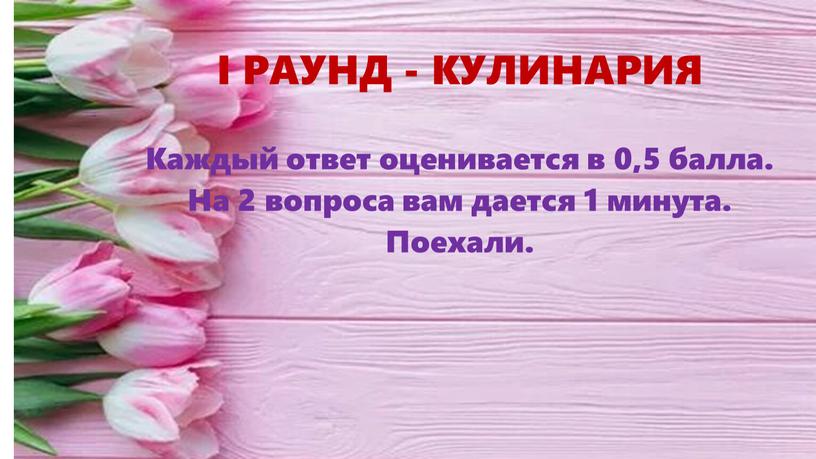 I РАУНД - КУЛИНАРИЯ Каждый ответ оценивается в 0,5 балла