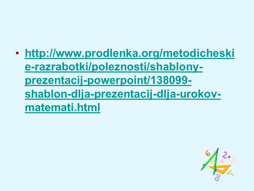 http://www.prodlenka.org/metodicheskie-razrabotki/poleznosti/shablony-prezentacij-powerpoint/138099-shablon-dlja-prezentacij-dlja-urokov-matemati.html