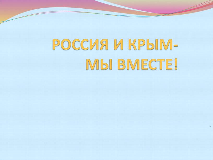 РОССИЯ И КРЫМ- МЫ ВМЕСТЕ! .