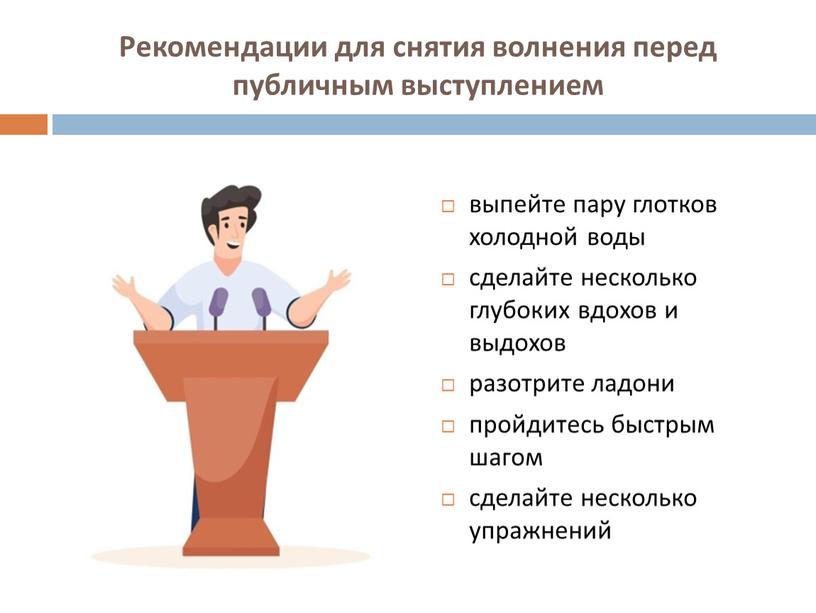 Рекомендации для снятия волнения перед публичным выступлением выпейте пару глотков холодной воды сделайте несколько глубоких вдохов и выдохов разотрите ладони пройдитесь быстрым шагом сделайте несколько…