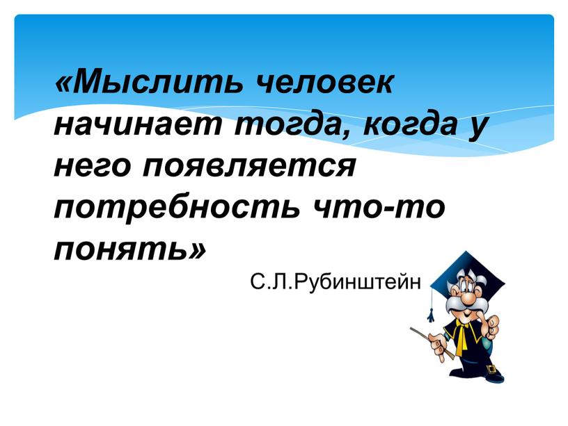 Мыслить человек начинает тогда, когда у него появляется потребность что-то понять»