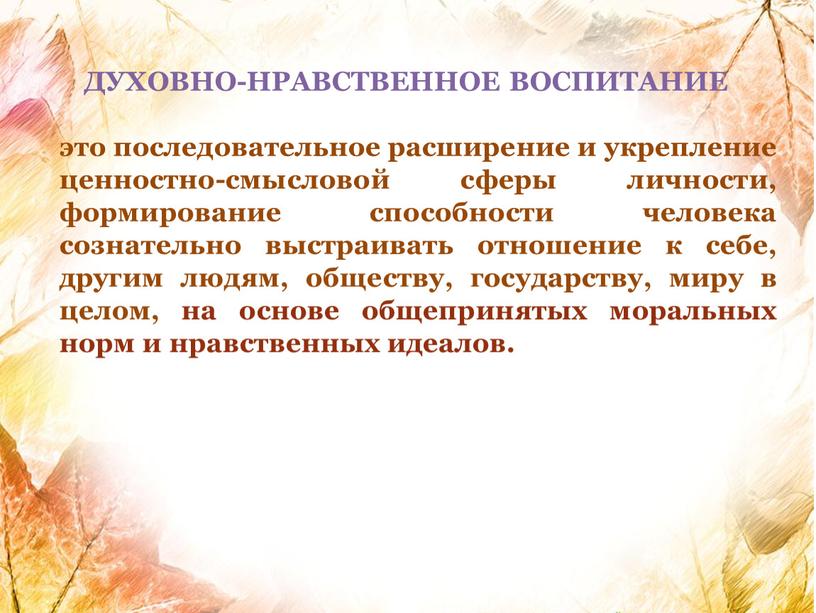 ДУХОВНО-НРАВСТВЕННОЕ ВОСПИТАНИЕ это последовательное расширение и укрепление ценностно-смысловой сферы личности, формирование способности человека сознательно выстраивать отношение к себе, другим людям, обществу, государству, миру в целом,…