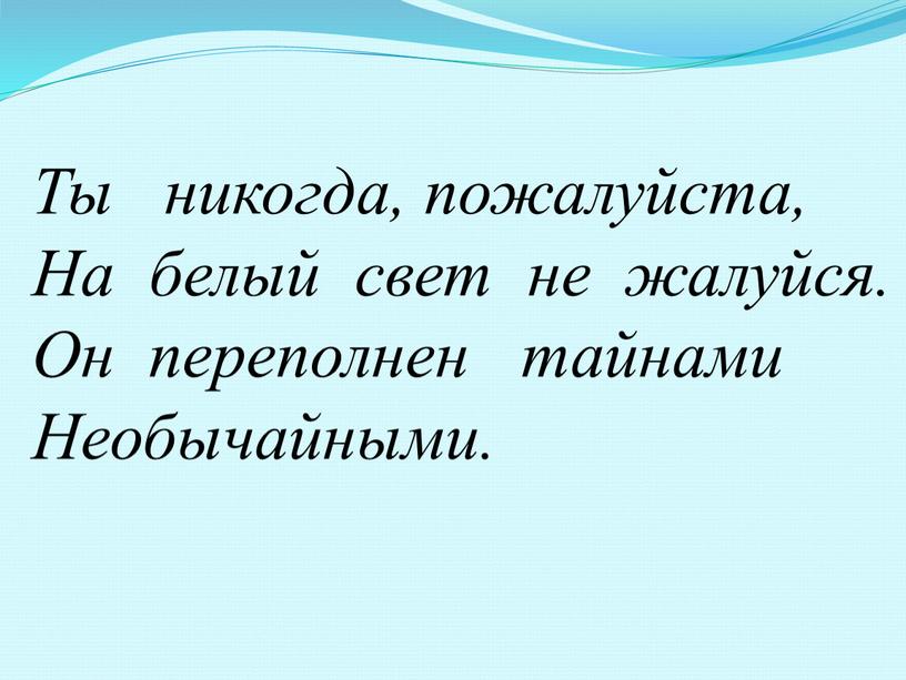 Ты никогда, пожалуйста, На белый свет не жалуйся