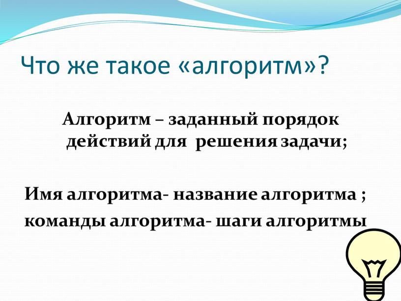 Что же такое «алгоритм»? Алгоритм – заданный порядок действий для решения задачи;