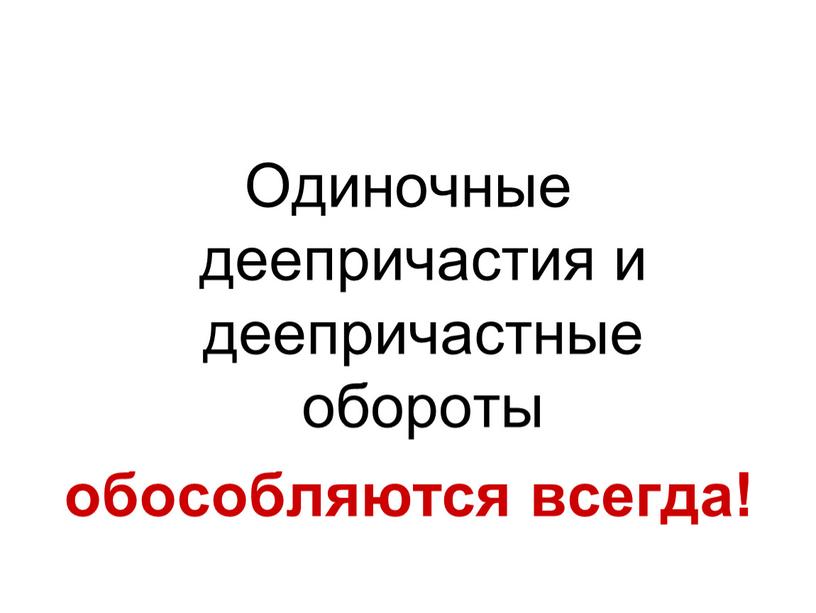 Одиночные деепричастия и деепричастные обороты обособляются всегда!