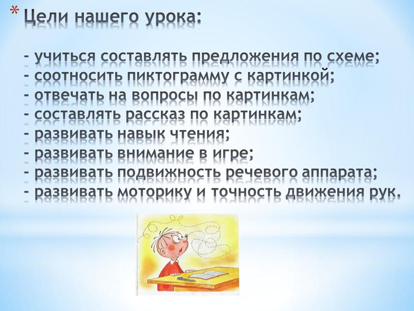 Цели нашего урока: - учиться составлять предложения по схеме; - соотносить пиктограмму с картинкой; - отвечать на вопросы по картинкам; - составлять рассказ по картинкам;…