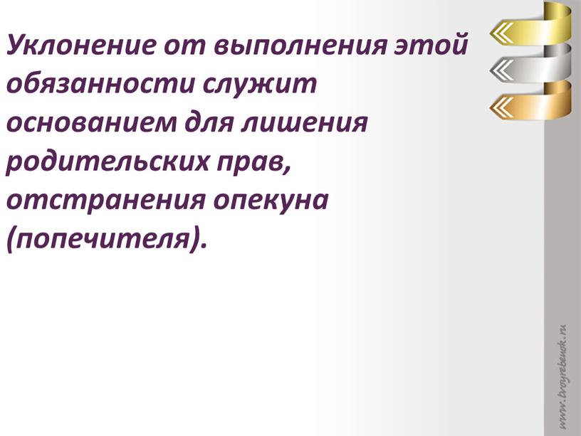 Уклонение от выполнения этой обязанности служит основанием для лишения родительских прав, отстранения опекуна (попечителя)