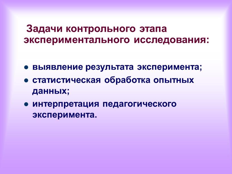 Задачи контрольного этапа экспериментального исследования: выявление результата эксперимента; статистическая обработка опытных данных; интерпретация педагогического эксперимента