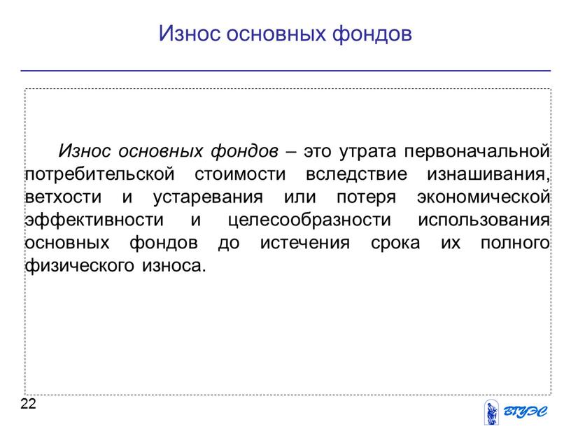 Износ основных фондов 22 Износ основных фондов – это утрата первоначальной потребительской стоимости вследствие изнашивания, ветхости и устаревания или потеря экономической эффективности и целесообразности использования…