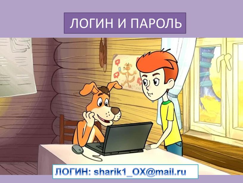 ЛОГИН И ПАРОЛЬ ЛОГИН: sharik1_OX@mail