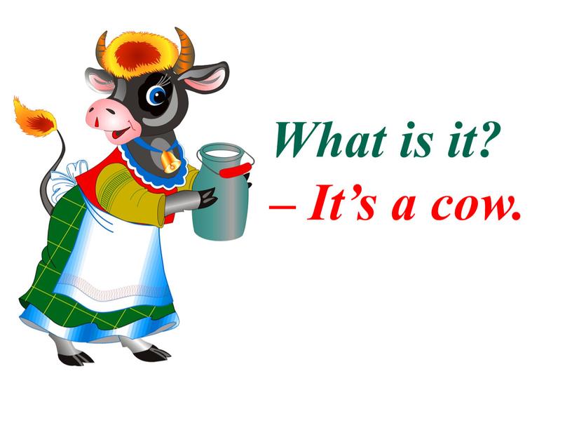 What is it? – It’s a cow.