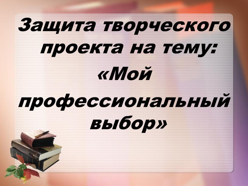 Защита творческого проекта на тему: «Мой профессиональный выбор»