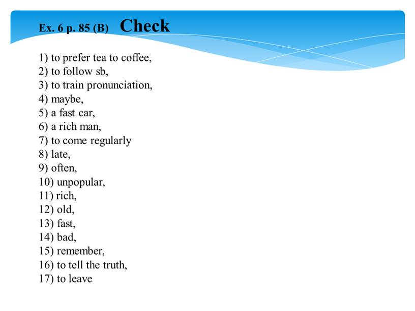 Ex. 6 p. 85 (B) Check 1) to prefer tea to coffee, 2) to follow sb, 3) to train pronunciation, 4) maybe, 5) a fast…