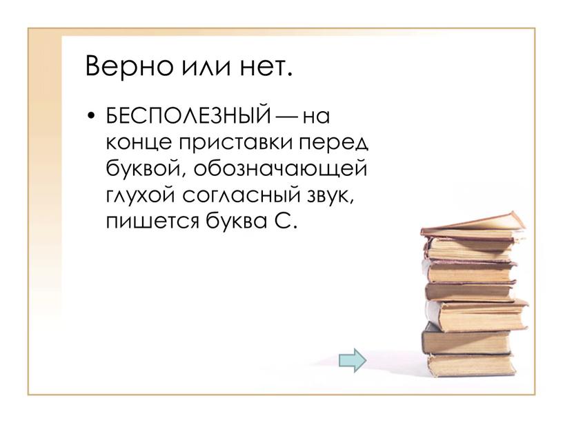 Верно или нет. БЕСПОЛЕЗНЫЙ — на конце приставки перед буквой, обозначающей глухой согласный звук, пишется буква