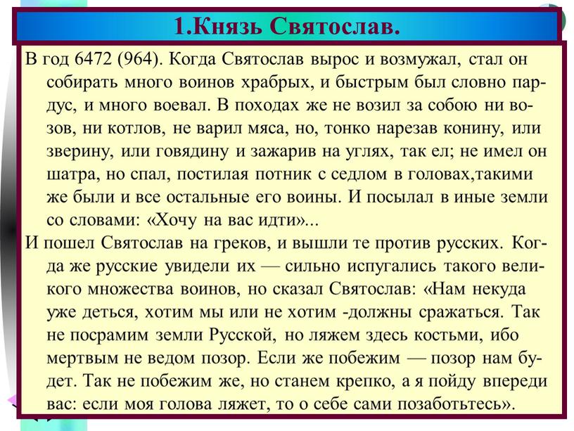 В год 6472 (964). Когда Святослав вырос и возмужал, стал он собирать много воинов храбрых, и быстрым был словно пар- дус, и много воевал