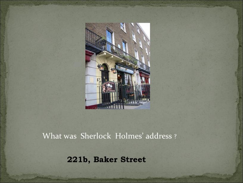 What was Sherlock Holmes’ address ? 221b,