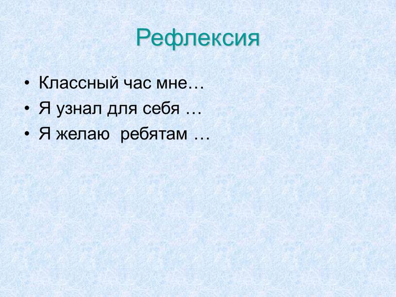 Рефлексия Классный час мне… Я узнал для себя …