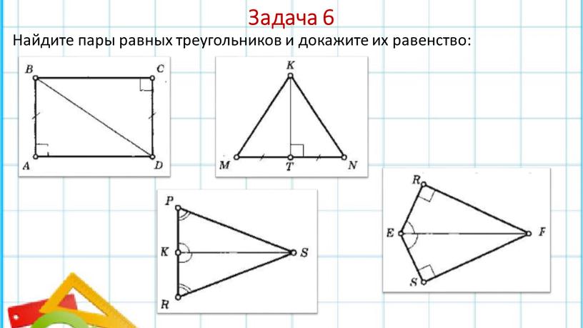 Задача 6 Найдите пары равных треугольников и докажите их равенство: