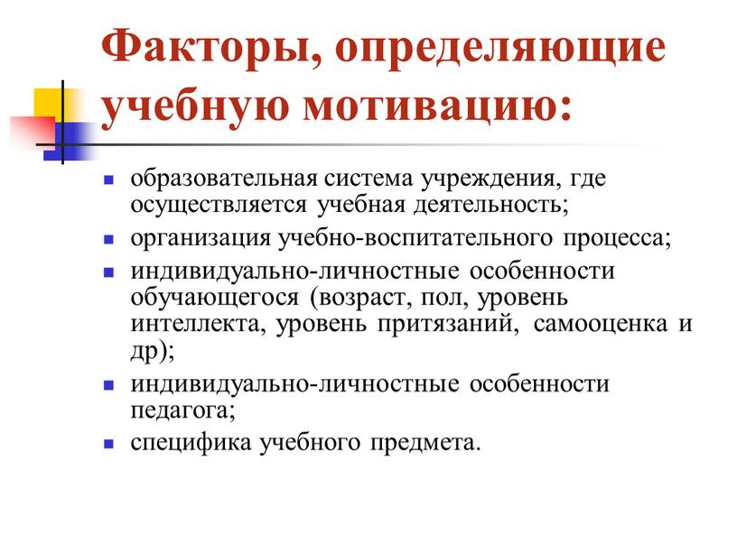 Факторы, определяющие учебную мотивацию: образовательная система учреждения, где осуществляется учебная деятельность; организация учебно-воспитательного процесса; индивидуально-личностные особенности обучающегося (возраст, пол, уровень интеллекта, уровень притязаний, самооценка и…