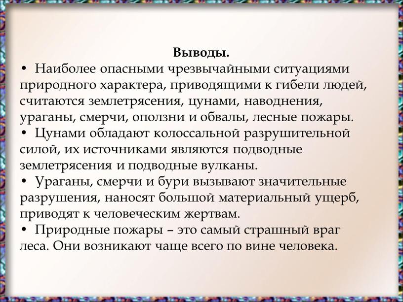 Выводы. Наиболее опасными чрезвычайными ситуациями природного характера, приводящими к гибели людей, считаются землетрясения, цунами, наводнения, ураганы, смерчи, оползни и обвалы, лесные пожары