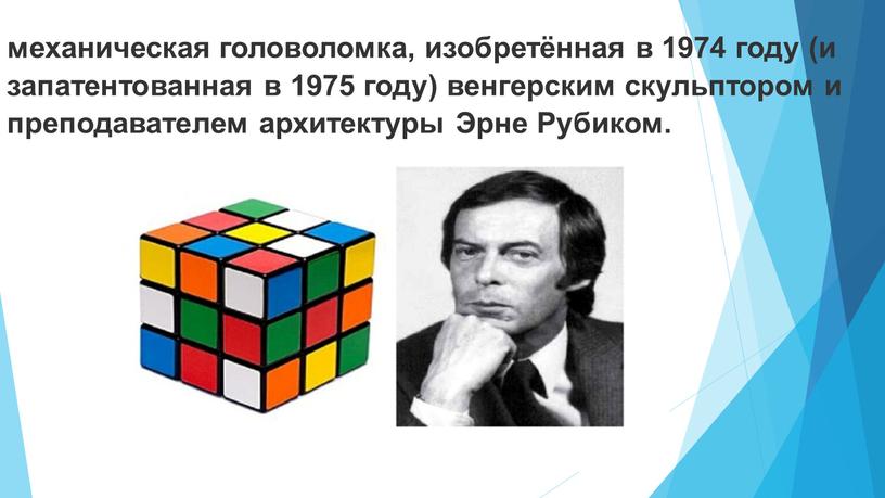 механическая головоломка, изобретённая в 1974 году (и запатентованная в 1975 году) венгерским скульптором и преподавателем архитектуры Эрне Рубиком.