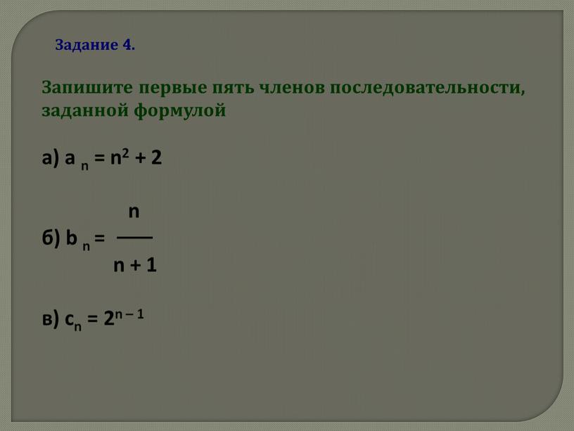 Задание 4. Запишите первые пять членов последовательности, заданной формулой а) a n = n2 + 2 n б) b n = n + 1 в)…