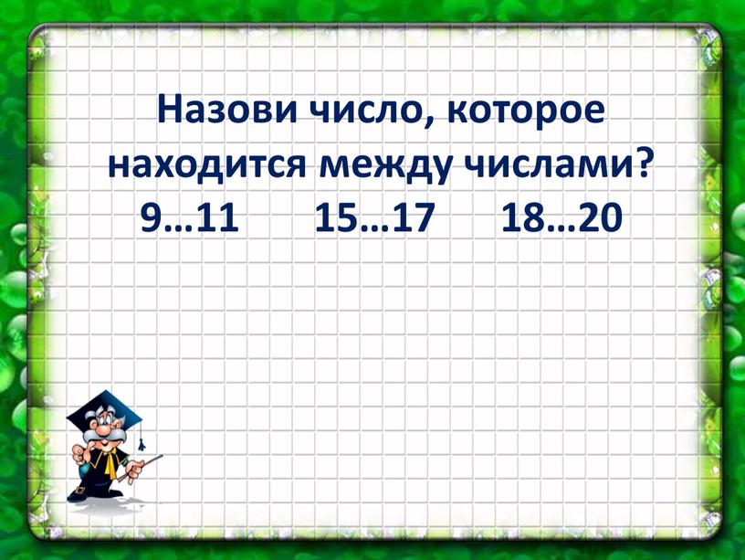 Назови число, которое находится между числами? 9…11 15…17 18…20