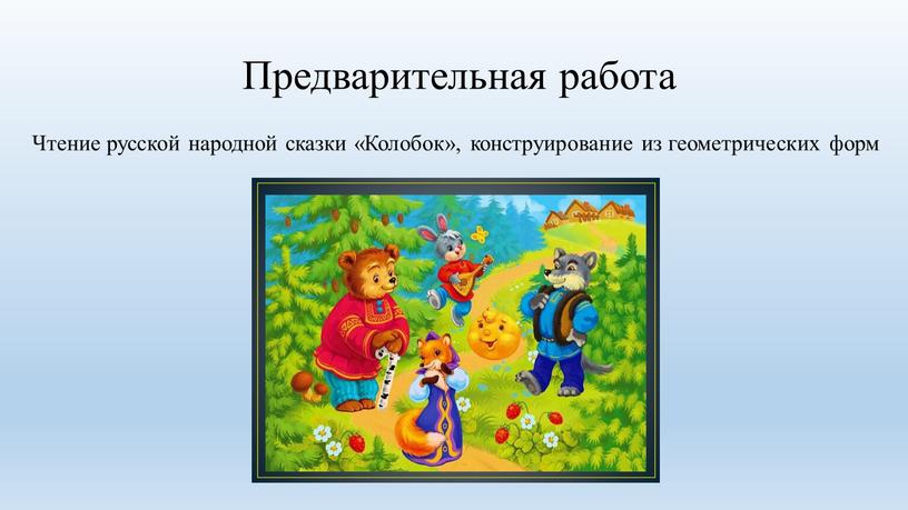 Предварительная работа Чтение русской народной сказки «Колобок», конструирование из геометрических форм