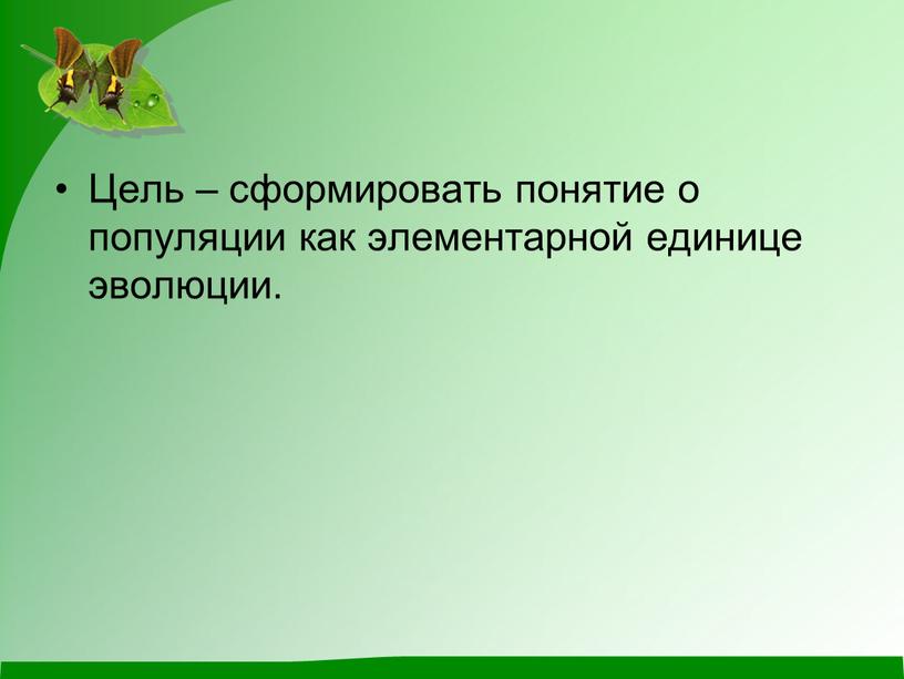 Цель – сформировать понятие о популяции как элементарной единице эволюции