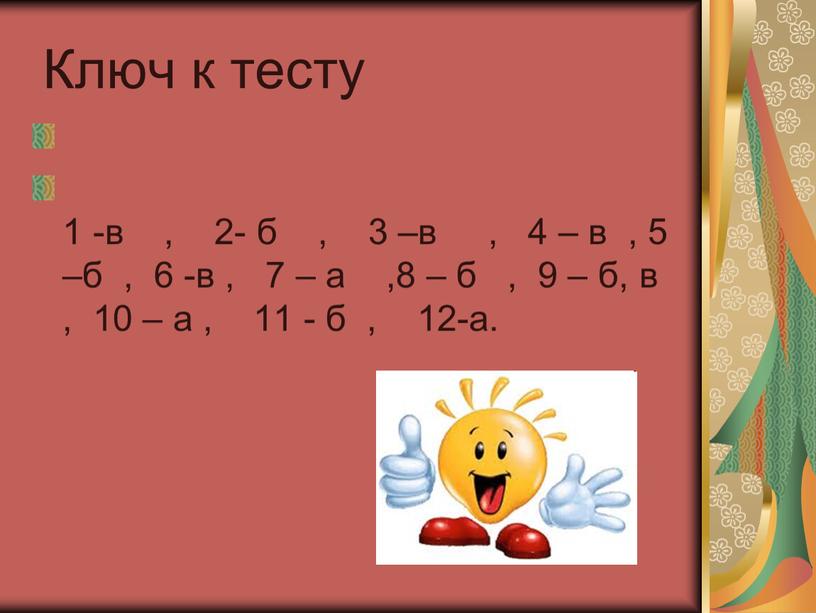 Ключ к тесту 1 -в , 2- б , 3 –в , 4 – в , 5 –б , 6 -в , 7 – а…