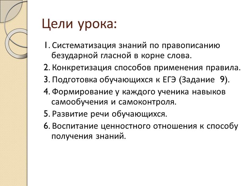 Цели урока: 1. Систематизация знаний по правописанию безударной гласной в корне слова