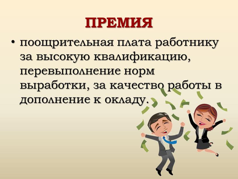 ПРЕМИЯ поощрительная плата работнику за высокую квалификацию, перевыполнение норм выработки, за качество работы в дополнение к окладу