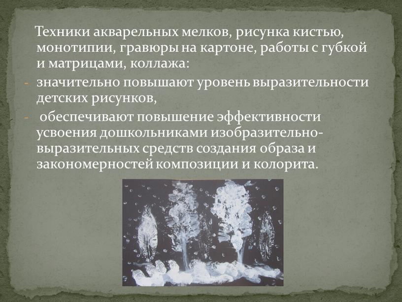 Техники акварельных мелков, рисунка кистью, монотипии, гравюры на картоне, работы с губкой и матрицами, коллажа: значительно повышают уровень выразительности детских рисунков, обеспечивают повышение эффективности усвоения…