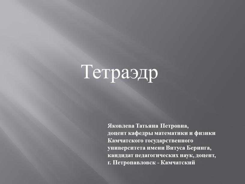 Тетраэдр Яковлева Татьяна Петровна, доцент кафедры математики и физики