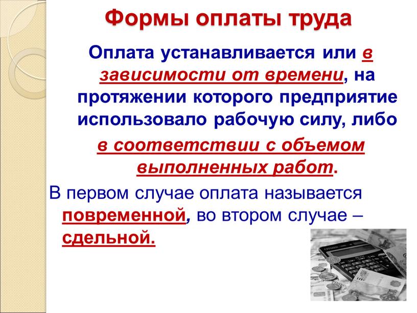 Формы оплаты труда Оплата устанавливается или в зависимости от времени , на протяжении которого предприятие использовало рабочую силу, либо в соответствии с объемом выполненных работ