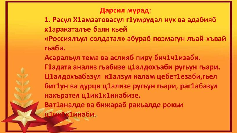 Дарсил мурад: 1. Расул Х1амзатовасул г1умрудал нух ва адабияб х1аракаталъе баян кьей «Россиялъул солдатал» абураб поэмагун лъай-хъвай гьаби