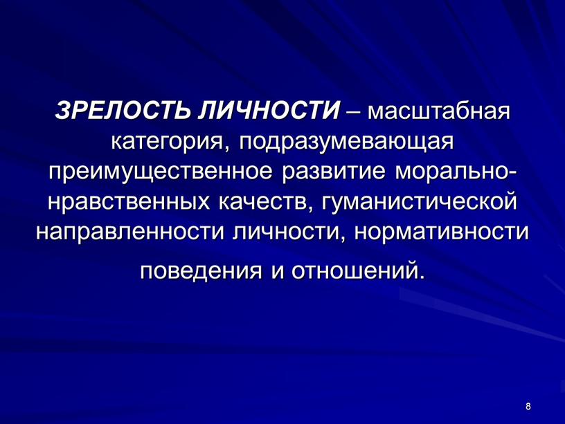 ЗРЕЛОСТЬ ЛИЧНОСТИ – масштабная категория, подразумевающая преимущественное развитие морально-нравственных качеств, гуманистической направленности личности, нормативности поведения и отношений