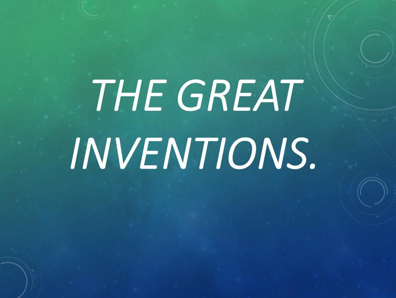 The great inventions.