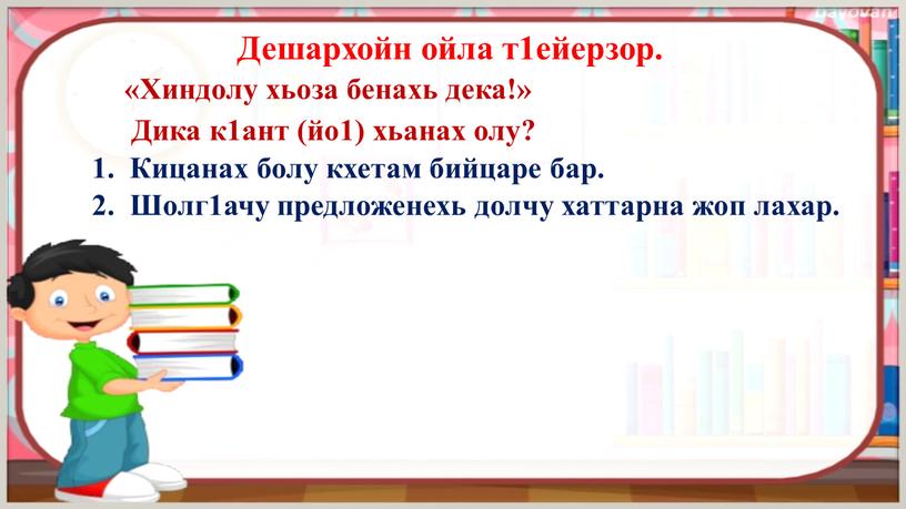 Дешархойн ойла т1ейерзор. «Хиндолу хьоза бенахь дека!»