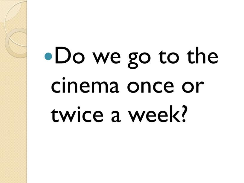 Do we go to the cinema once or twice a week?