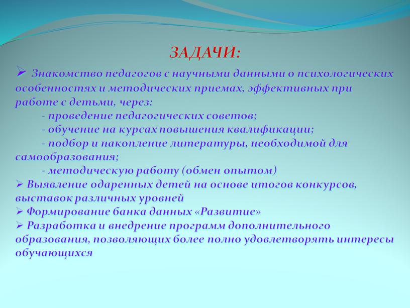 ЗАДАЧИ: Знакомство педагогов с научными данными о психологических особенностях и методических приемах, эффективных при работе с детьми, через: - проведение педагогических советов; - обучение на…