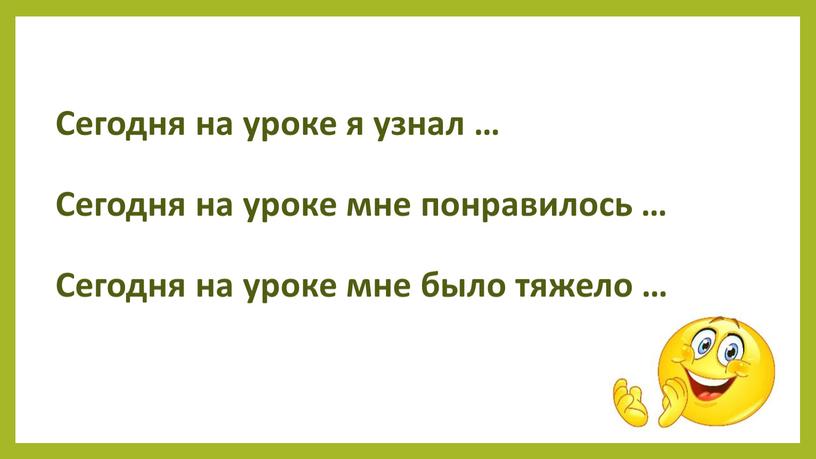 Сегодня на уроке я узнал … Сегодня на уроке мне понравилось …