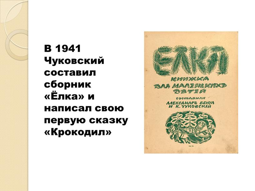 В 1941 Чуковский составил сборник «Ёлка» и написал свою первую сказку «Крокодил»