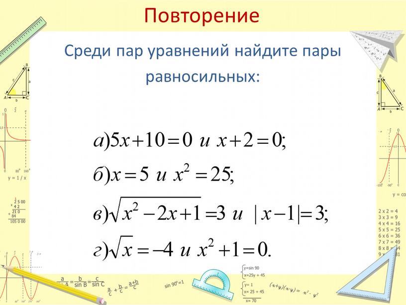 Повторение Среди пар уравнений найдите пары равносильных: